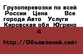 Грузоперевозки по всей России › Цена ­ 10 - Все города Авто » Услуги   . Кировская обл.,Югрино д.